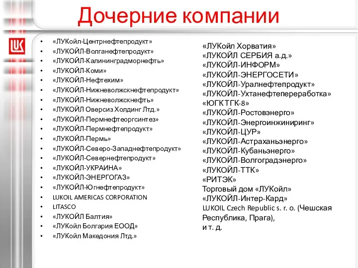 Дочерние компании «ЛУКойл-Центрнефтепродукт» «ЛУКОЙЛ-Волганефтепродукт» «ЛУКОЙЛ-Калининградморнефть» «ЛУКОЙЛ-Коми» «ЛУКОЙЛ-Нефтехим» «ЛУКОЙЛ-Нижневолжскнефтепродукт» «ЛУКОЙЛ-Нижневолжскнефть» «ЛУКОЙЛ Оверсиз