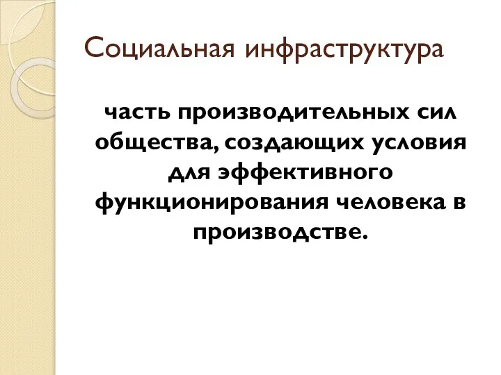 Социальная инфраструктура часть производительных сил общества, создающих условия для эффективного функционирования человека в производстве.