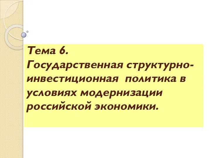 Тема 6. Государственная структурно-инвестиционная политика в условиях модернизации российской экономики.