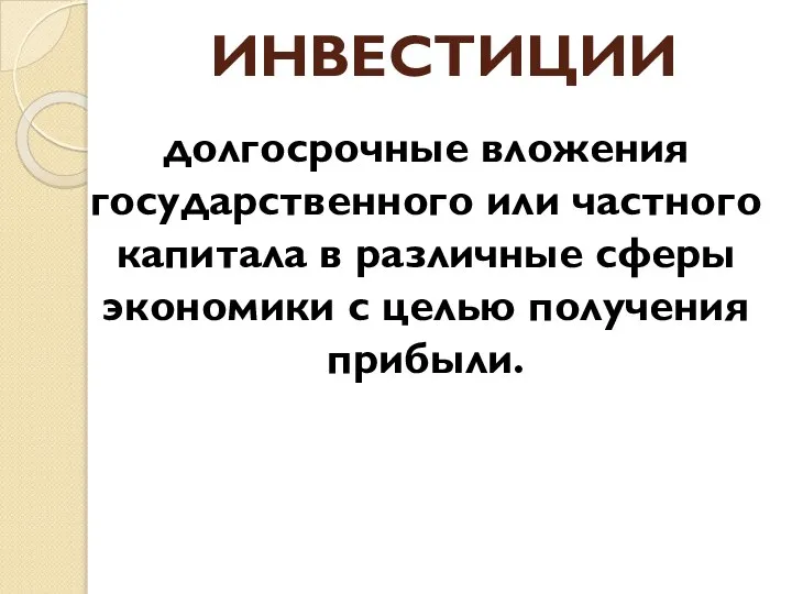 ИНВЕСТИЦИИ долгосрочные вложения государственного или частного капитала в различные сферы экономики с целью получения прибыли.