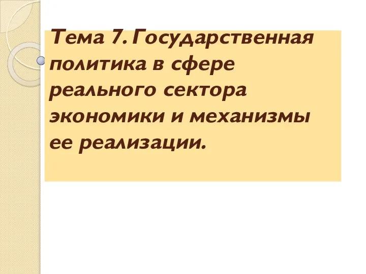 Тема 7. Государственная политика в сфере реального сектора экономики и механизмы ее реализации.