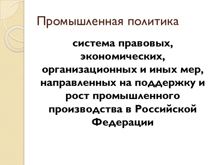 Промышленная политика система правовых, экономических, организационных и иных мер, направленных на