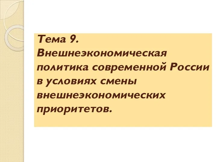 Тема 9. Внешнеэкономическая политика современной России в условиях смены внешнеэкономических приоритетов.