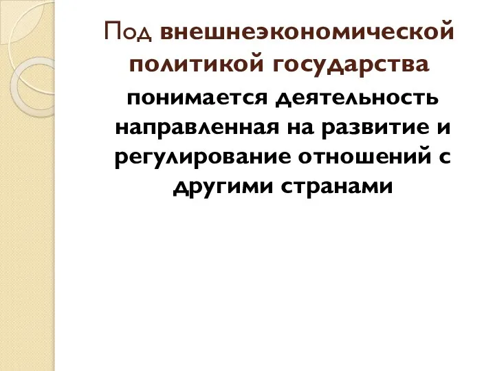 Под внешнеэкономической политикой государства понимается деятельность направленная на развитие и регулирование отношений с другими странами