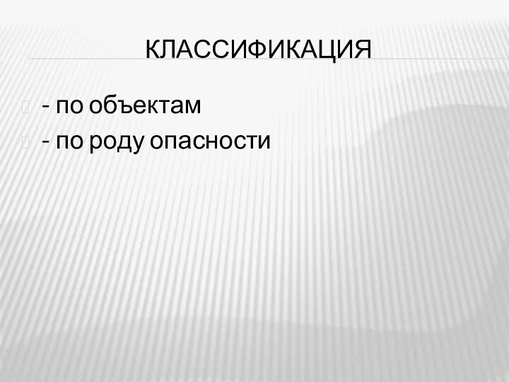 КЛАССИФИКАЦИЯ - по объектам - по роду опасности