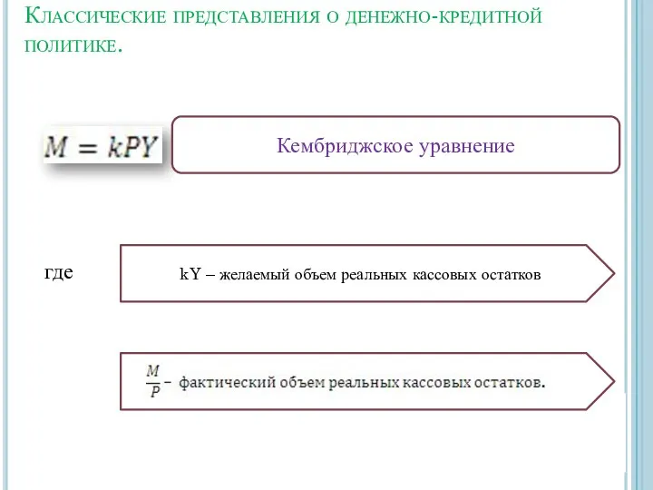 Классические представления о денежно-кредитной политике. Кембриджское уравнение где kY – желаемый объем реальных кассовых остатков