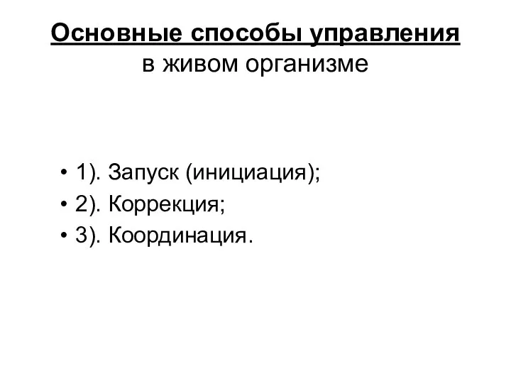 Основные способы управления в живом организме 1). Запуск (инициация); 2). Коррекция; 3). Координация.