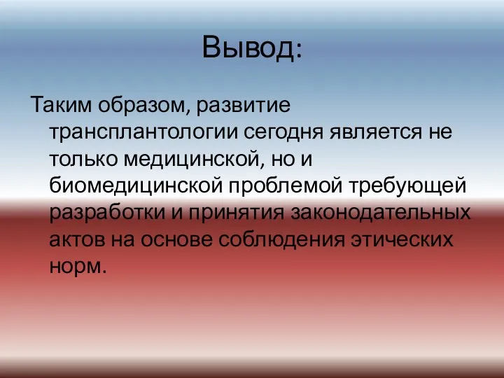 Вывод: Таким образом, развитие трансплантологии сегодня является не только медицинской, но