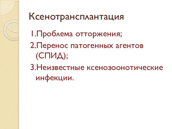 Ксенотрансплантация 1.Проблема отторжения; 2.Перенос патогенных агентов (СПИД); 3.Неизвестные ксенозоонотические инфекции.