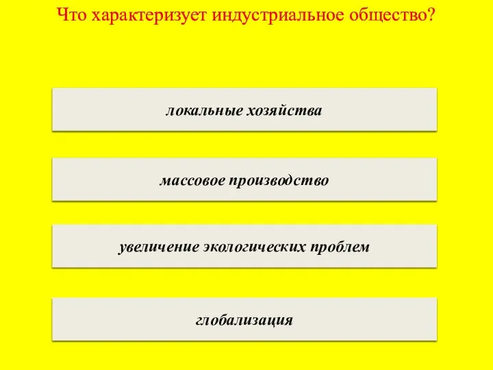 Что характеризует индустриальное общество? локальные хозяйства массовое производство увеличение экологических проблем глобализация