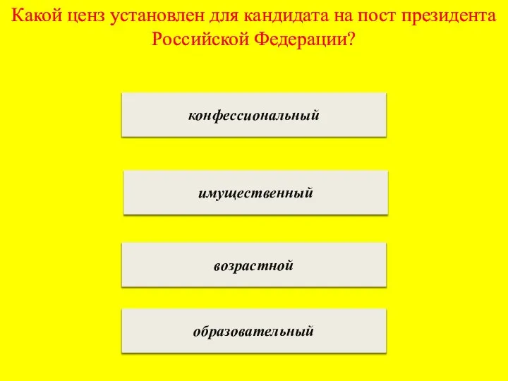 Какой ценз установлен для кандидата на пост президента Российской Федерации? конфессиональный имущественный возрастной образовательный