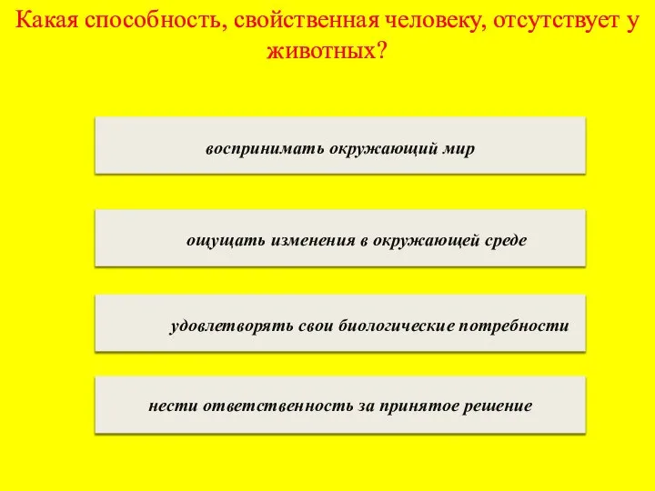 Какая способность, свойственная человеку, отсутствует у животных? воспринимать окружающий мир ощущать