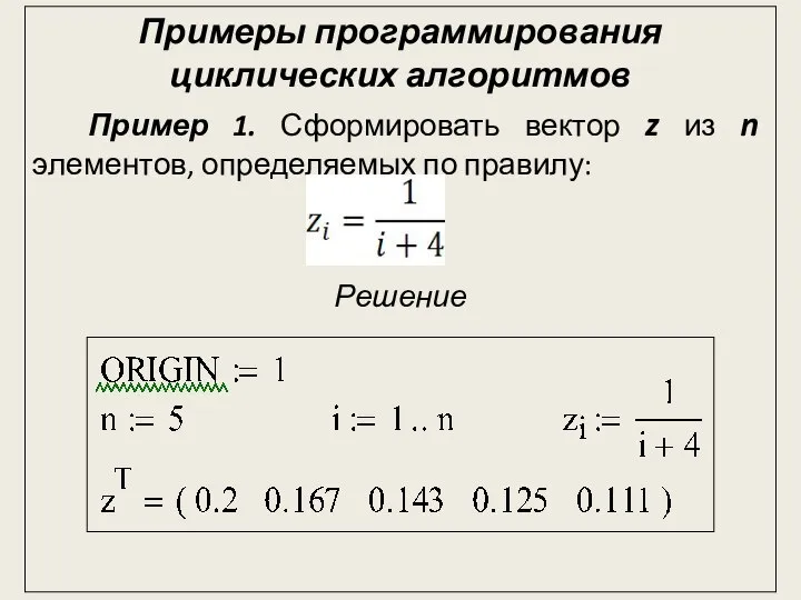 Примеры программирования циклических алгоритмов Пример 1. Сформировать вектор z из n элементов, определяемых по правилу: Решение