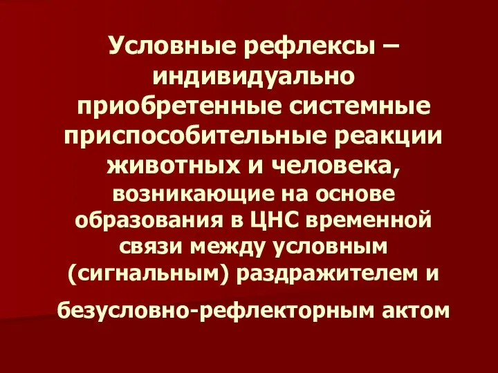 Условные рефлексы – индивидуально приобретенные системные приспособительные реакции животных и человека,