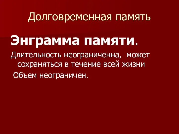 Долговременная память Энграмма памяти. Длительность неограниченна, может сохраняться в течение всей жизни Объем неограничен.