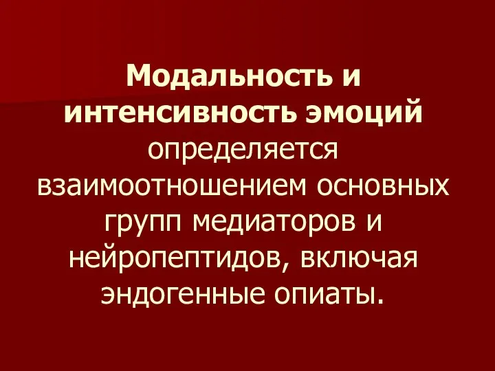 Модальность и интенсивность эмоций определяется взаимоотношением основных групп медиаторов и нейропептидов, включая эндогенные опиаты.