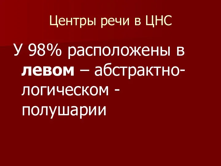 Центры речи в ЦНС У 98% расположены в левом – абстрактно-логическом - полушарии