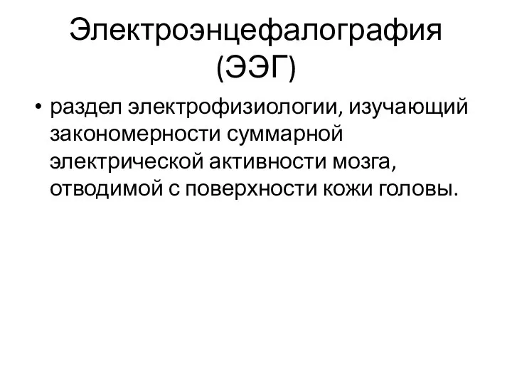 Электроэнцефалография (ЭЭГ) раздел электрофизиологии, изучающий закономерности суммарной электрической активности мозга, отводимой с поверхности кожи головы.