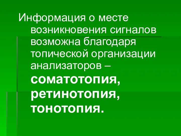 Информация о месте возникновения сигналов возможна благодаря топической организации анализаторов – соматотопия, ретинотопия, тонотопия.