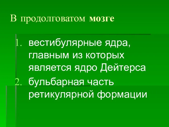 В продолговатом мозге вестибулярные ядра, главным из которых является ядро Дейтерса бульбарная часть ретикулярной формации