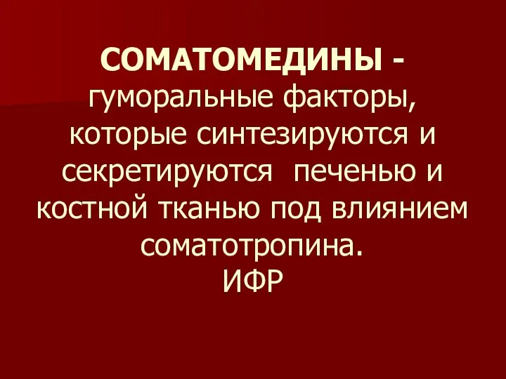 СОМАТОМЕДИНЫ - гуморальные факторы, которые синтезируются и секретируются печенью и костной тканью под влиянием соматотропина. ИФР