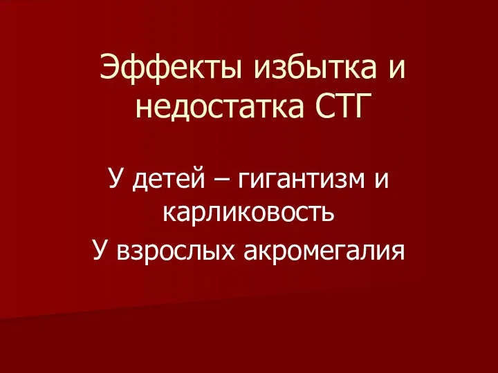 Эффекты избытка и недостатка СТГ У детей – гигантизм и карликовость У взрослых акромегалия