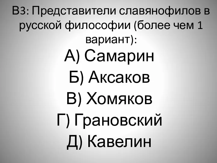 В3: Представители славянофилов в русской философии (более чем 1 вариант): А)