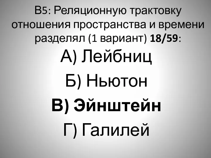 В5: Реляционную трактовку отношения пространства и времени разделял (1 вариант) 18/59: