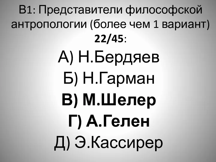 В1: Представители философской антропологии (более чем 1 вариант) 22/45: А) Н.Бердяев