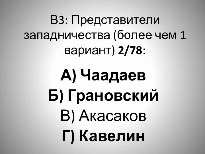 В3: Представители западничества (более чем 1 вариант) 2/78: А) Чаадаев Б) Грановский В) Акасаков Г) Кавелин