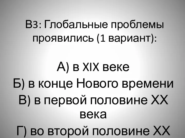 В3: Глобальные проблемы проявились (1 вариант): А) в XIX веке Б)