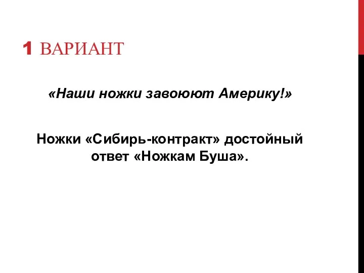 1 ВАРИАНТ «Наши ножки завоюют Америку!» Ножки «Сибирь-контракт» достойный ответ «Ножкам Буша».