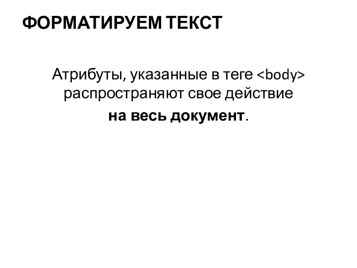 ФОРМАТИРУЕМ ТЕКСТ Атрибуты, указанные в теге распространяют свое действие на весь документ.