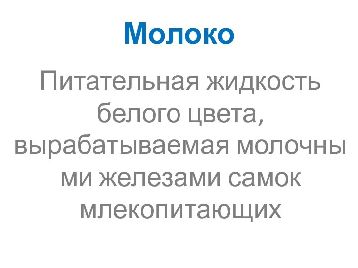 Молоко Питательная жидкость белого цвета, вырабатываемая молочными железами самок млекопитающих