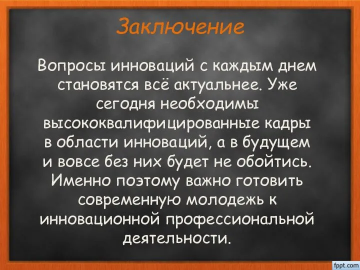 Заключение Вопросы инноваций с каждым днем становятся всё актуальнее. Уже сегодня