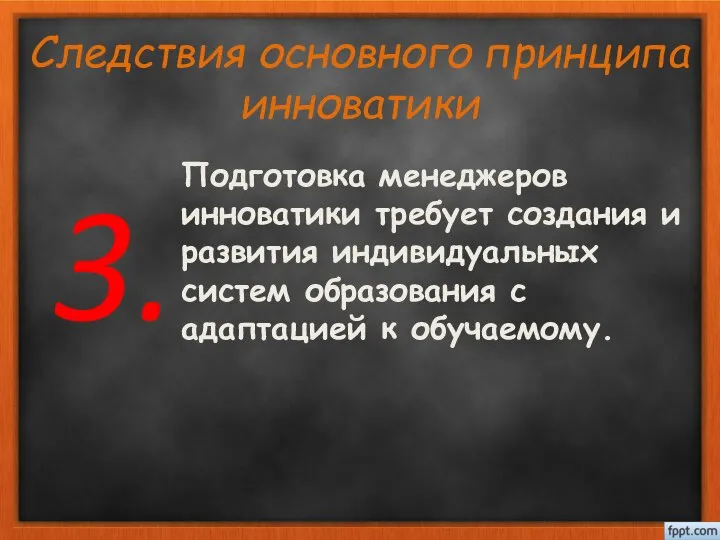 Следствия основного принципа инноватики Подготовка менеджеров инноватики требует создания и развития