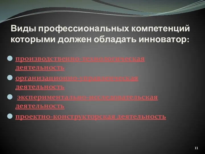 Виды профессиональных компетенций которыми должен обладать инноватор: производственно-технологическая деятельность организационно-управленческая деятельность экспериментально-исследовательская деятельность проектно-конструкторская деятельность 11