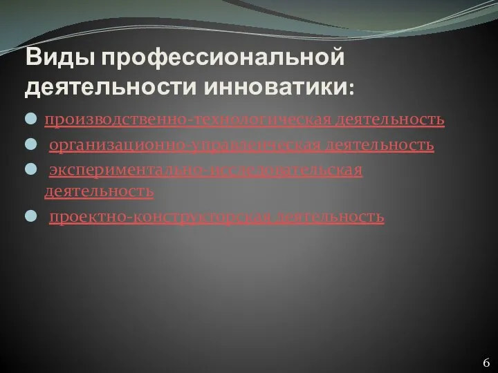 Виды профессиональной деятельности инноватики: производственно-технологическая деятельность организационно-управленческая деятельность экспериментально-исследовательская деятельность проектно-конструкторская деятельность 6