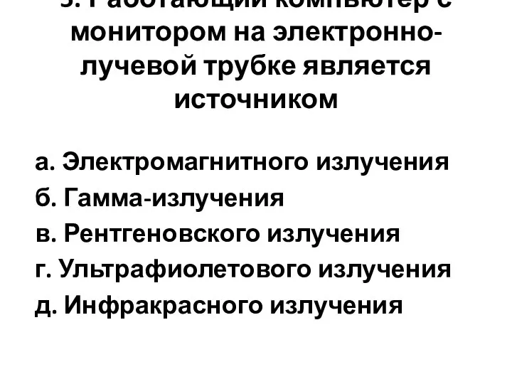 5. Работающий компьютер с монитором на электронно-лучевой трубке является источником а.