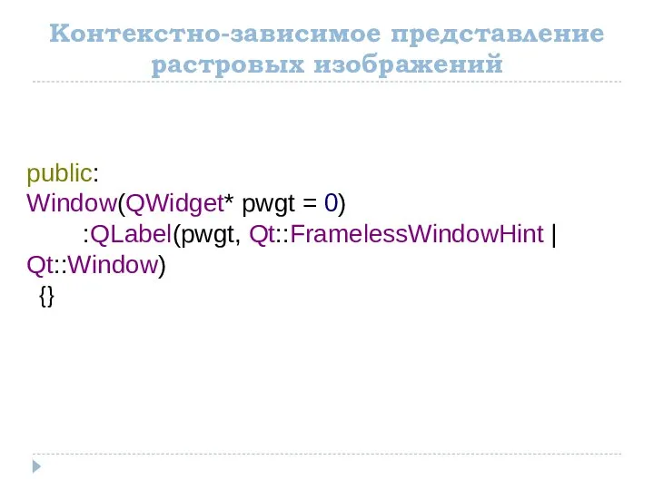 Контекстно-зависимое представление растровых изображений public: Window(QWidget* pwgt = 0) :QLabel(pwgt, Qt::FramelessWindowHint | Qt::Window) {}