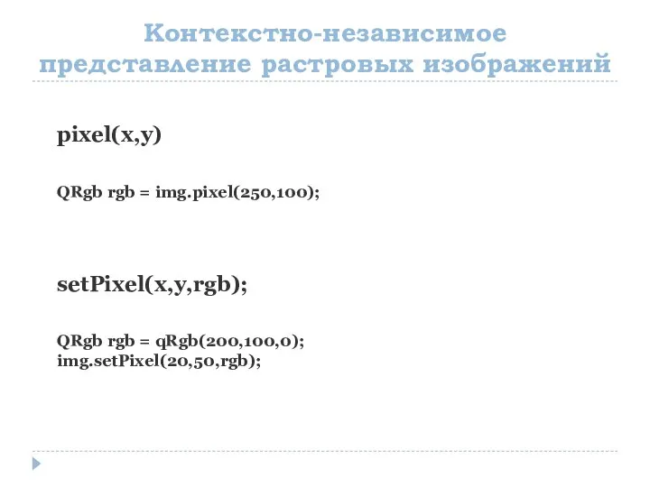 Контекстно-независимое представление растровых изображений pixel(x,y) QRgb rgb = img.pixel(250,100); setPixel(x,y,rgb); QRgb rgb = qRgb(200,100,0); img.setPixel(20,50,rgb);