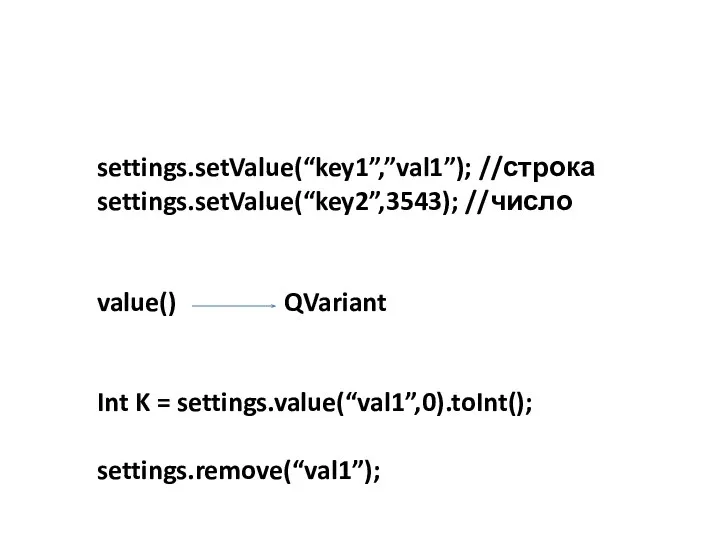 Сохранение настроек приложения settings.setValue(“key1”,”val1”); //строка settings.setValue(“key2”,3543); //число value() QVariant Int K = settings.value(“val1”,0).toInt(); settings.remove(“val1”);