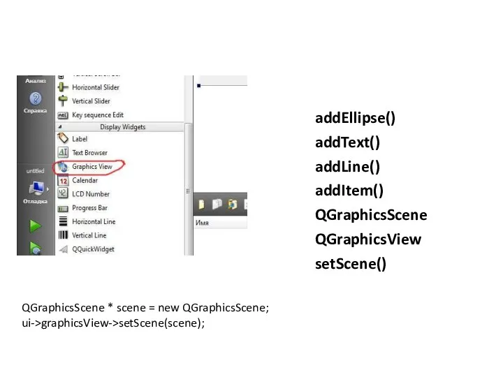 QGraphicsScene addEllipse() addText() addLine() addItem() QGraphicsScene QGraphicsView setScene() QGraphicsScene * scene = new QGraphicsScene; ui->graphicsView->setScene(scene);