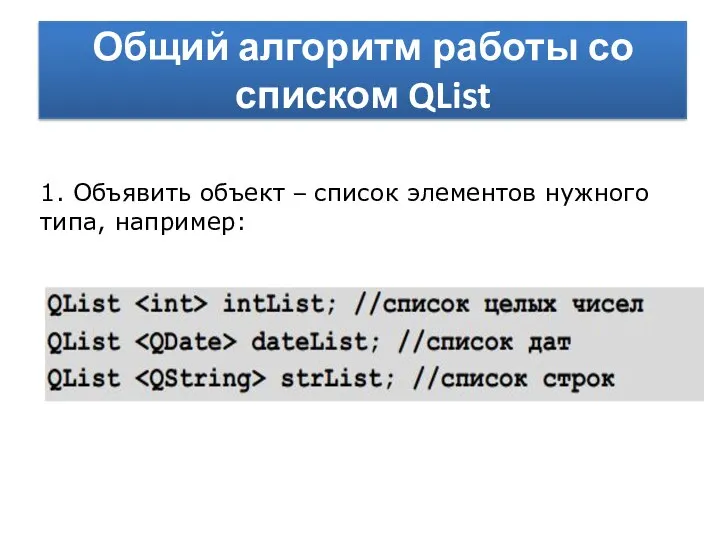 Общий алгоритм работы со списком QList 1. Объявить объект – список элементов нужного типа, например: