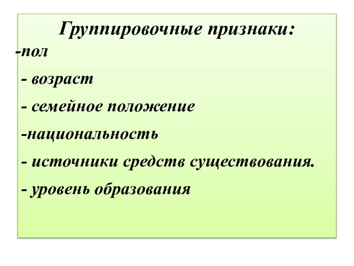 Группировочные признаки: пол - возраст - семейное положение -национальность - источники средств существования. - уровень образования