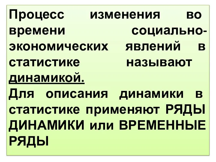 Процесс изменения во времени социально-экономических явлений в статистике называют динамикой. Для