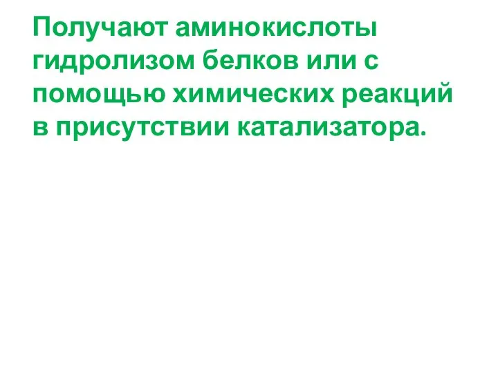 Получают аминокислоты гидролизом белков или с помощью химических реакций в присутствии катализатора.