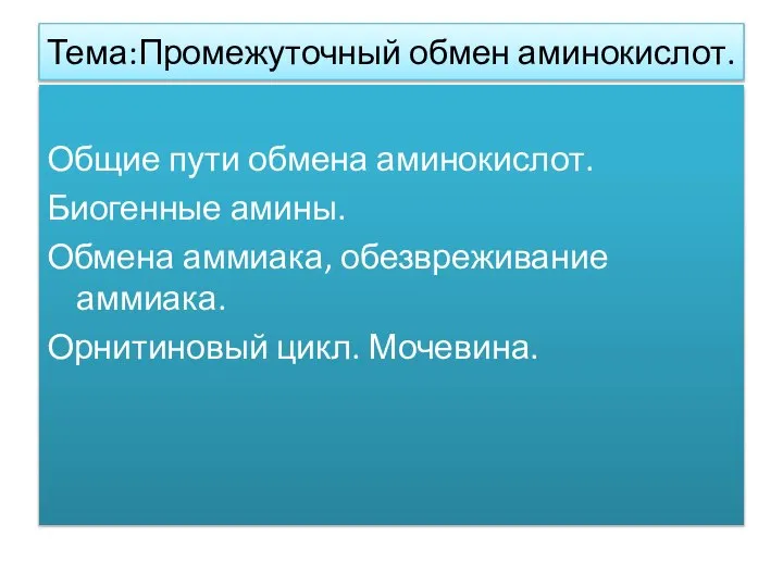 Тема:Промежуточный обмен аминокислот. Общие пути обмена аминокислот. Биогенные амины. Обмена аммиака, обезвреживание аммиака. Орнитиновый цикл. Мочевина.