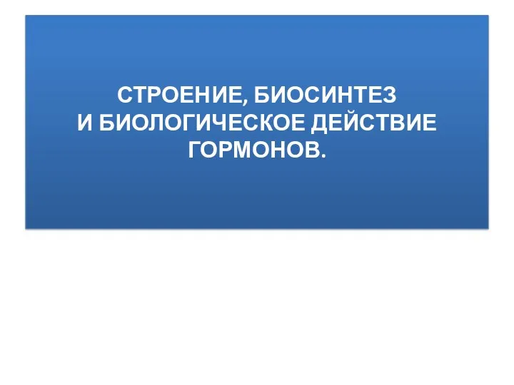 СТРОЕНИЕ, БИОСИНТЕЗ И БИОЛОГИЧЕСКОЕ ДЕЙСТВИЕ ГОРМОНОВ.