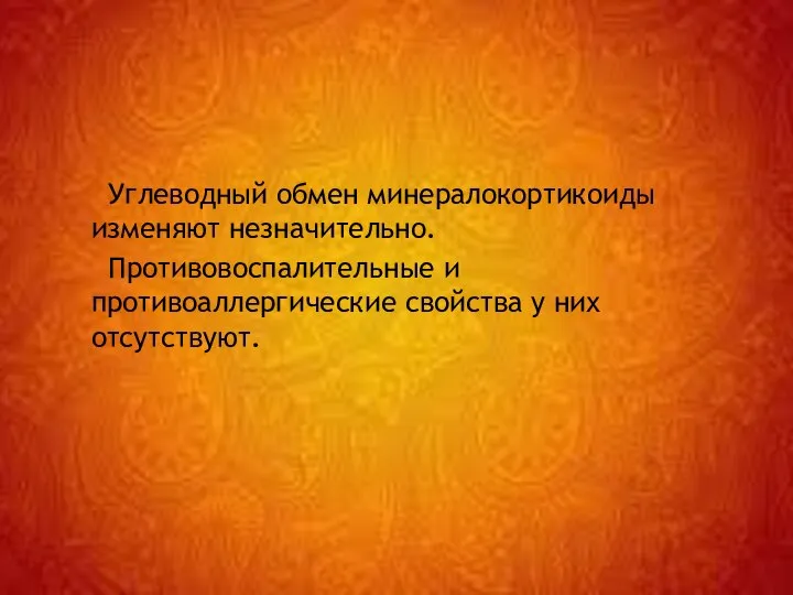 Углеводный обмен минералокортикоиды изменяют незначительно. Противовоспалительные и противоаллергические свойства у них отсутствуют.